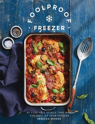 Foolproof Freezer: 60 Fuss-Free Dishes that Make the Most of Your Freezer book