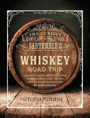 The Curious Bartender's Whiskey Road Trip: A Coast to Coast Tour of the Most Exciting Whiskey Distilleries in the Us, from Small-Scale Craft Operations to the Behemoths of Bourbon book