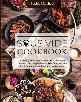Sous Vide Cookbook: 500 Easy Foolproof Recipes to Cook Meat, Seafood and Vegetables in Low Temperature for Everyone, from Beginner to Advanced by Sophia Marchesi