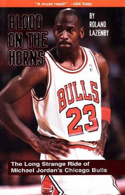 Blood on the Horns: The Long Strange Ride of Michael Jordan's Chicago Bulls by Roland Lazenby