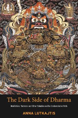 The Dark Side of Dharma: Meditation, Madness and Other Maladies on the Contemplative Path book