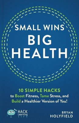 Small Wins, Big Health: 10 Simple Hacks to Boost Fitness, Tame Stress, and Build a Healthier Version of You! book