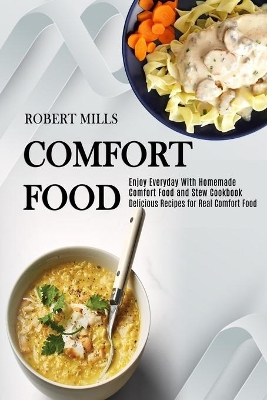 Comfort Food: Enjoy Everyday With Homemade Comfort Food and Stew Cookbook (Delicious Recipes for Real Comfort Food) book