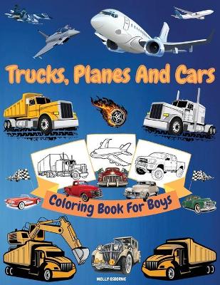 Trucks, Cars And Planes Coloring Book For Boys: Great Collection of Cool Trucks, Cars, Planes, Bikes And Other Vehicles Coloring Pages for Boys or Girls High Quality Illustrations With Trucks, Cars And Planes For Kids Big Coloring Book for Kids Ages 4-6, 6-8 book