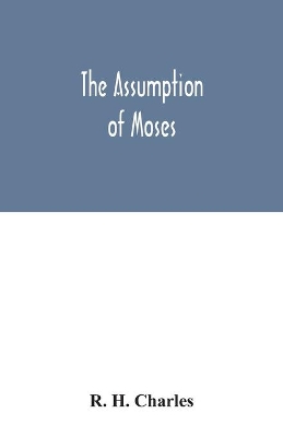 The Assumption of Moses: translated from the Latin sixth century ms., the unemended text of which is published herewith, together with the text in its restored and critically emended form book