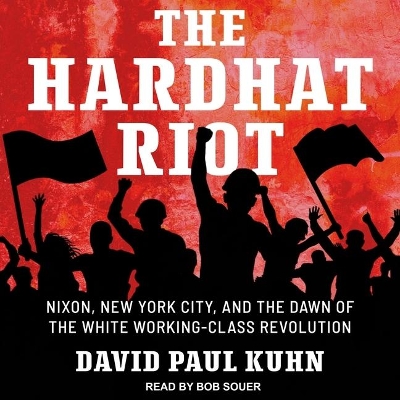 The Hardhat Riot: Nixon, New York City, and the Dawn of the White Working-Class Revolution by David Paul Kuhn
