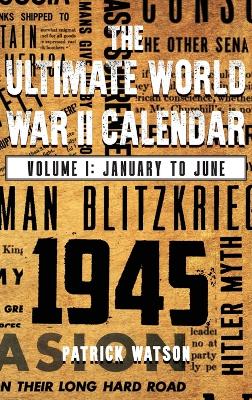 The Ultimate World War II Calendar: Volume I: January to June by Patrick Watson