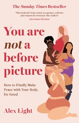 You Are Not a Before Picture: How to finally make peace with your body, for good by Alex Light