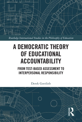 A Democratic Theory of Educational Accountability: From Test-Based Assessment to Interpersonal Responsibility by Derek Gottlieb