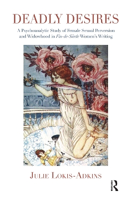 Deadly Desires: A Psychoanalytic Study of Female Sexual Perversion and Widowhood in Fin-de-Siecle Women's Writing by Julie Lokis-Adkins