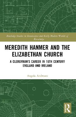 Meredith Hanmer and the Elizabethan Church: A Clergyman’s Career in 16th Century England and Ireland by Angela Andreani