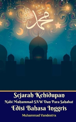 Sejarah Kehidupan Nabi Muhammad SAW Dan Para Sahabat Edisi Bahasa Inggris by Muhammad Vandestra