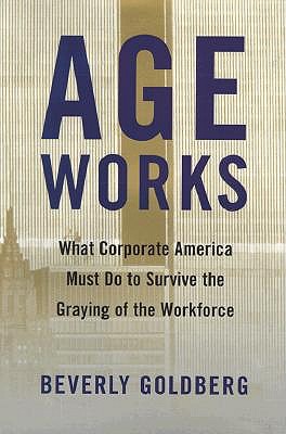 Age Works: What Corporate America Must Do to Survive the Graying of the Workforce book