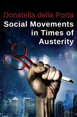 Social Movements in Times of Austerity: Bringing Capitalism Back Into Protest Analysis by Donatella della Porta