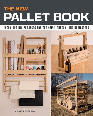 The The New Pallet Book: Ingenious DIY Projects for the Home, Garden, and Homestead by Chris Peterson