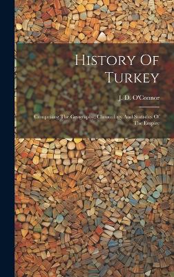 History Of Turkey: Comprising The Geography, Chronology And Statistics Of The Empire by J D O'Connor