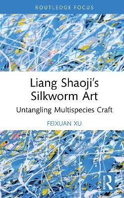 Liang Shaoji’s Silkworm Art: Untangling Multispecies Craft book