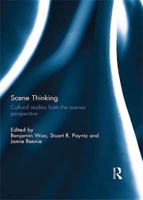 Scene Thinking: Cultural Studies from the Scenes Perspective by Benjamin Woo