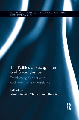 The The Politics of Recognition and Social Justice: Transforming Subjectivities and New Forms of Resistance by Maria Pallotta-Chiarolli