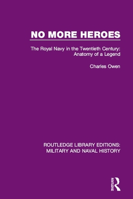No More Heroes: The Royal Navy in the Twentieth Century: Anatomy of a Legend by Charles Owen