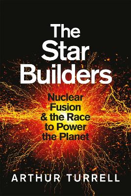 The Star Builders: Nuclear Fusion and the Race to Power the Planet by Arthur Turrell