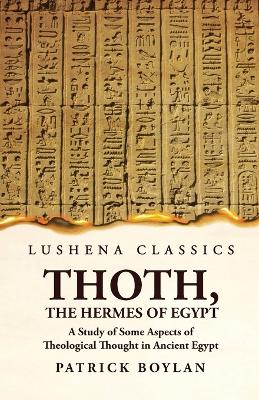 Thoth, the Hermes of Egypt A Study of Some Aspects of Theological Thought in Ancient Egypt book