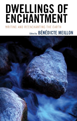 Dwellings of Enchantment: Writing and Reenchanting the Earth by Bénédicte Meillon