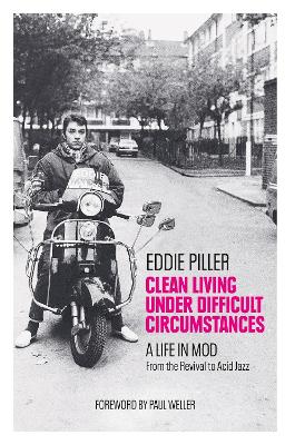 Clean Living Under Difficult Circumstances: A Life In Mod – From the Revival to Acid Jazz by Eddie Piller