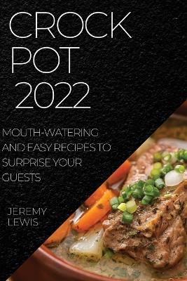 Crock Pot 2022: Mouth-Watering and Easy Recipes to Surprise Your Guests book