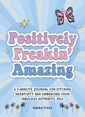 Positively Freakin' Amazing: A 3-minute journal for ditching negativity and embracing your fabulous, authentic self book