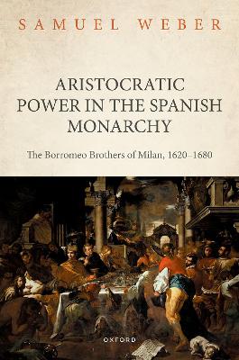 Aristocratic Power in the Spanish Monarchy: The Borromeo Brothers of Milan, 1620-1680 book