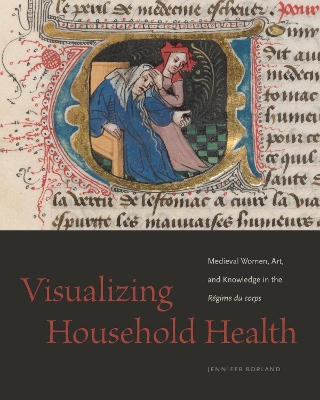 Visualizing Household Health: Medieval Women, Art, and Knowledge in the Régime du corps book