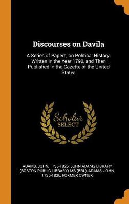 Discourses on Davila: A Series of Papers, on Political History. Written in the Year 1790, and Then Published in the Gazette of the United States book