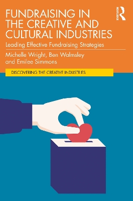 Fundraising in the Creative and Cultural Industries: Leading Effective Fundraising Strategies by Michelle Wright