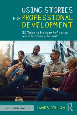 Using Stories for Professional Development: 35 Tales to Promote Reflection and Discussion in Schools by James Dillon