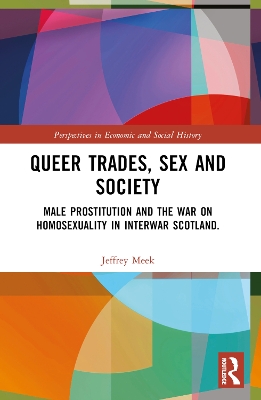 Queer Trades, Sex and Society: Male Prostitution and the War on Homosexuality in Interwar Scotland by Jeffrey Meek