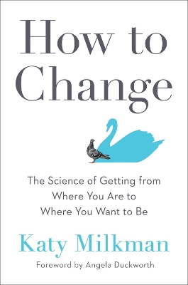 How To Change: The Science of Getting from Where You Are to Where You Want to Be by Katy Milkman