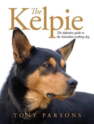The Kelpie: The Definitive Guide to the Australian Working Dog by Tony Parsons