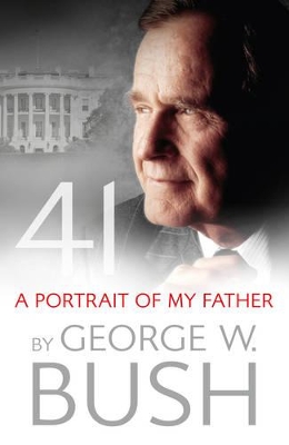 41: A Portrait of My Father by George W. Bush