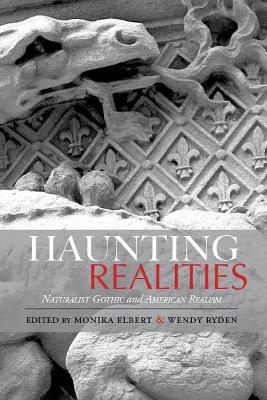 Haunting Realities: Naturalist Gothic and American Realism by Monika Elbert