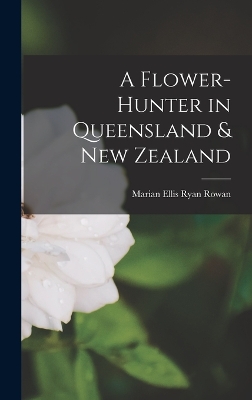 A Flower-Hunter in Queensland & New Zealand by Marian Ellis Ryan Rowan