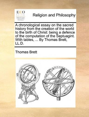 A Chronological Essay on the Sacred History from the Creation of the World to the Birth of Christ: Being a Defence of the Computation of the Septuagint. with Tables, ... by Thomas Brett, LL.D. book