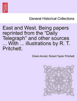 East and West. Being Papers Reprinted from the Daily Telegraph and Other Sources ... with ... Illustrations by R. T. Pritchett. book