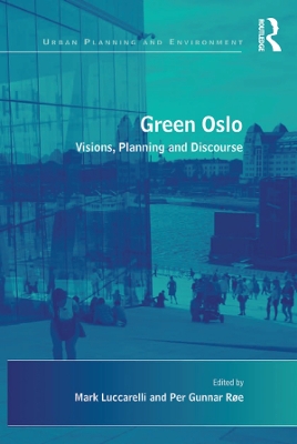 Green Oslo: Visions, Planning and Discourse by Per Gunnar Røe