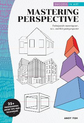 Success in Art: Mastering Perspective: Techniques for mastering one-, two-, and three-point perspective - 25+ Professional Artist Tips and Techniques by Andy Fish