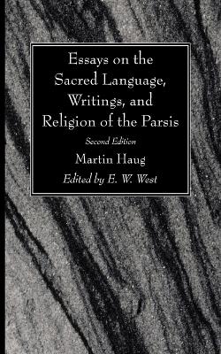 Essays on the Sacred Language, Writings, and Religion of the Parsis, Second Edition by Martin Haug