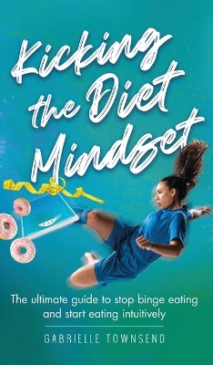 Kicking the Diet Mindset: The Ultimate Guide to Stop Binge Eating and Start Eating Intuitively book