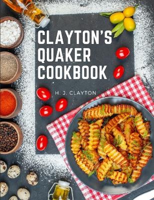 Clayton's Quaker Cookbook: A Practical Treatise on the Culinary Art Adapted to the Tastes and Wants of All Classes book