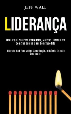 Liderança: Liderança livro para influenciar, motivar e comunicar com sua equipe e ser bem sucedido (Ultimate book para melhor comunicação, influência e gestão empresarial) book