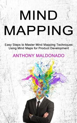 Mind Mapping: Easy Steps to Master Mind Mapping Techniques (Using Mind Maps for Product Development) book